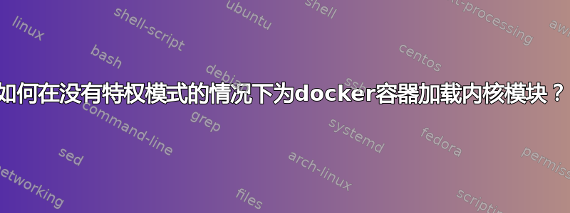 如何在没有特权模式的情况下为docker容器加载内核模块？