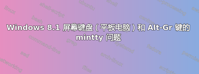 Windows 8.1 屏幕键盘（平板电脑）和 Alt-Gr 键的 mintty 问题