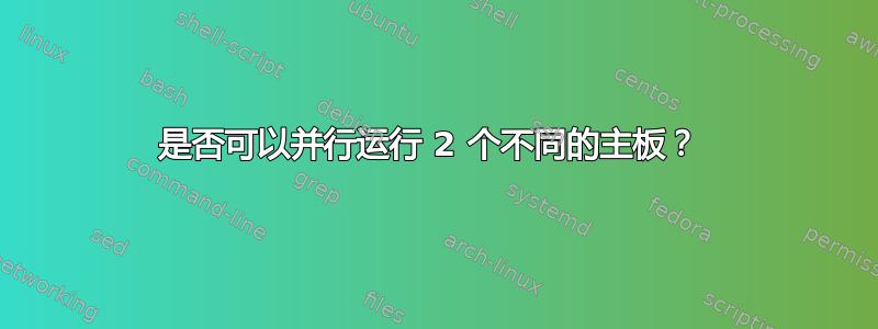 是否可以并行运行 2 个不同的主板？ 