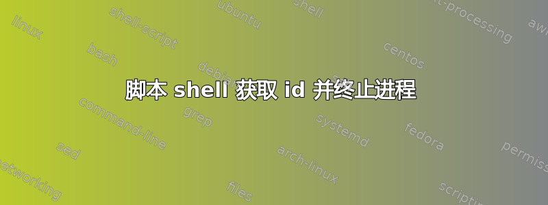 脚本 shell 获取 id 并终止进程