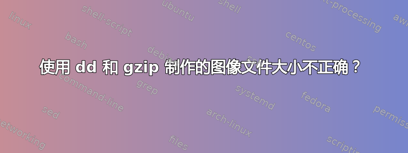 使用 dd 和 gzip 制作的图像文件大小不正确？