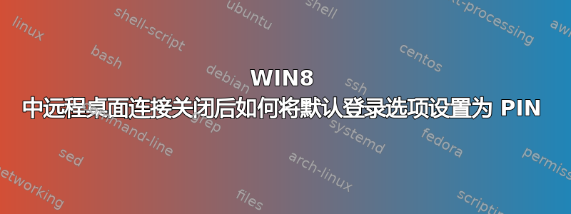 WIN8 中远程桌面连接关闭后如何将默认登录选项设置为 PIN