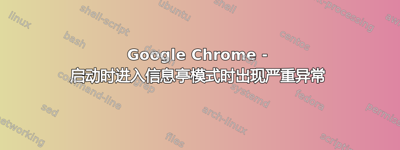 Google Chrome - 启动时进入信息亭模式时出现严重异常