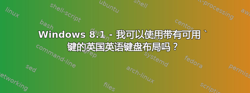 Windows 8.1 - 我可以使用带有可用 ` 键的英国英语键盘布局吗？