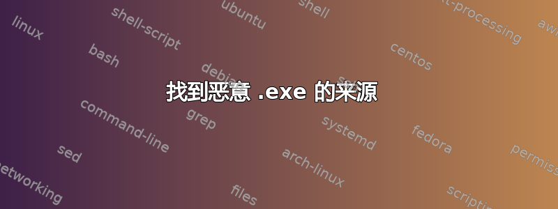 找到恶意 .exe 的来源 