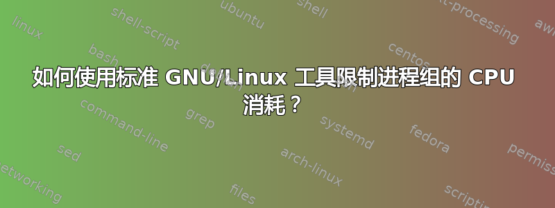 如何使用标准 GNU/Linux 工具限制进程组的 CPU 消耗？