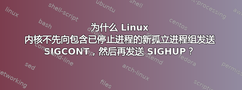 为什么 Linux 内核不先向包含已停止进程的新孤立进程组发送 SIGCONT，然后再发送 SIGHUP？