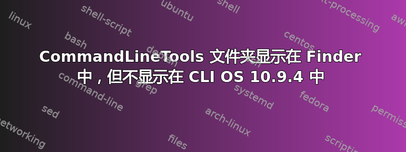 CommandLineTools 文件夹显示在 Finder 中，但不显示在 CLI OS 10.9.4 中