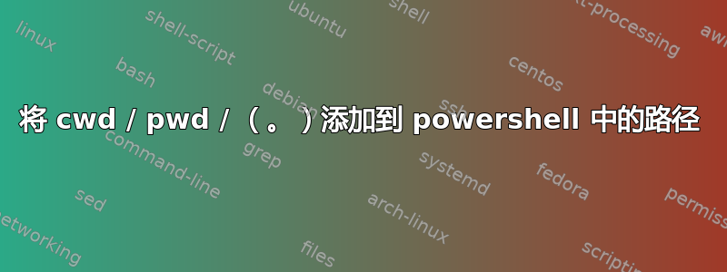 将 cwd / pwd / （。）添加到 powershell 中的路径