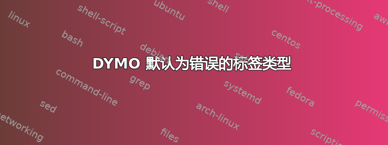 DYMO 默认为错误的标签类型