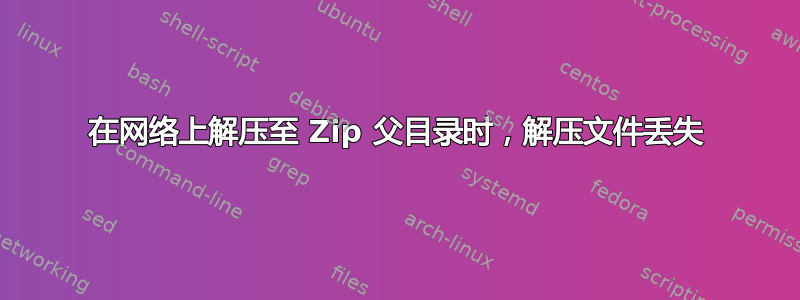 在网络上解压至 Zip 父目录时，解压文件丢失