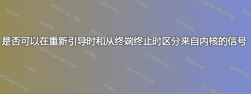 是否可以在重新引导时和从终端终止时区分来自内核的信号