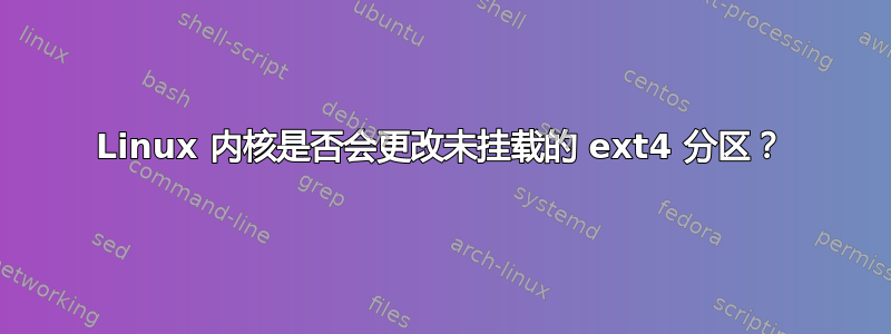 Linux 内核是否会更改未挂载的 ext4 分区？