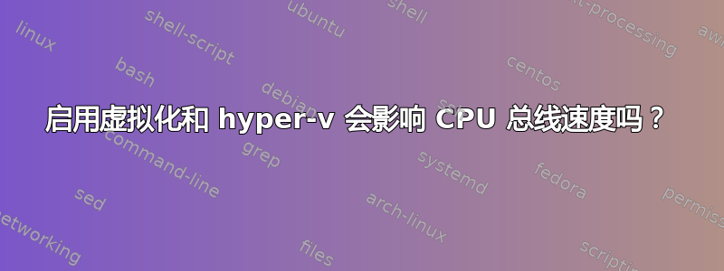 启用虚拟化和 hyper-v 会影响 CPU 总线速度吗？