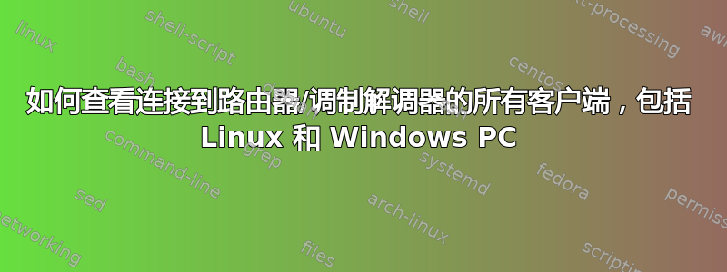 如何查看连接到路由器/调制解调器的所有客户端，包括 Linux 和 Windows PC