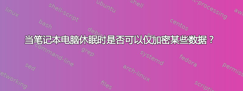 当笔记本电脑休眠时是否可以仅加密某些数据？