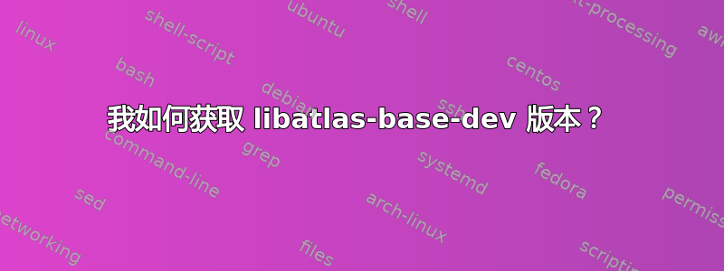 我如何获取 libatlas-base-dev 版本？