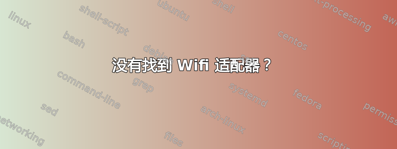 没有找到 Wifi 适配器？ 