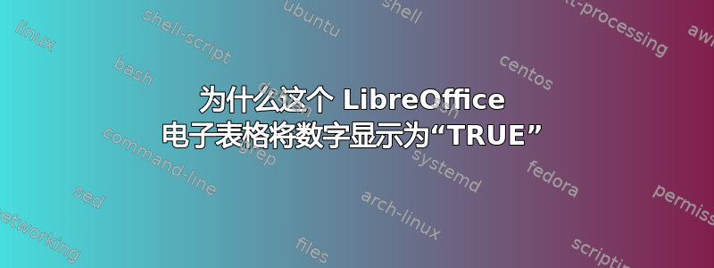 为什么这个 LibreOffice 电子表格将数字显示为“TRUE”