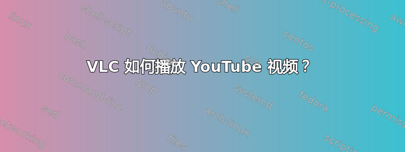 VLC 如何播放 YouTube 视频？