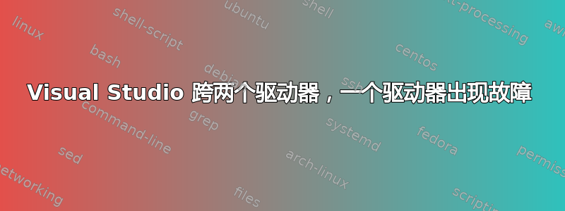 Visual Studio 跨两个驱动器，一个驱动器出现故障