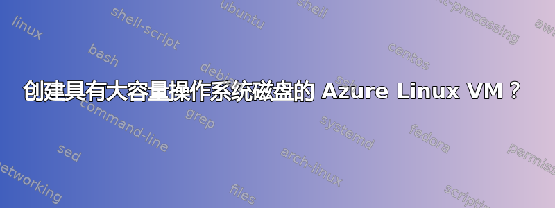 创建具有大容量操作系统磁盘的 Azure Linux VM？