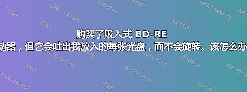 购买了吸入式 BD-RE 驱动器，但它会吐出我放入的每张光盘，而不会旋转。该怎么办？