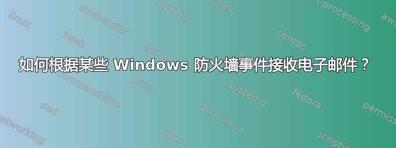 如何根据某些 Windows 防火墙事件接收电子邮件？