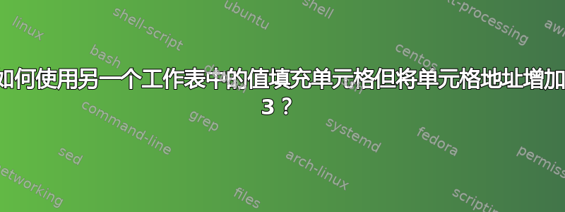 如何使用另一个工作表中的值填充单元格但将单元格地址增加 3？