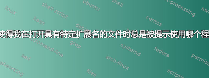 这使得我在打开具有特定扩展名的文件时总是被提示使用哪个程序