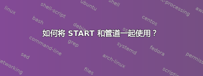 如何将 START 和管道一起使用？