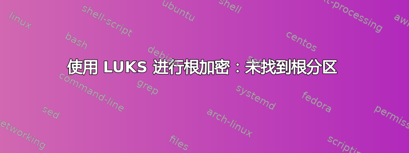 使用 LUKS 进行根加密：未找到根分区