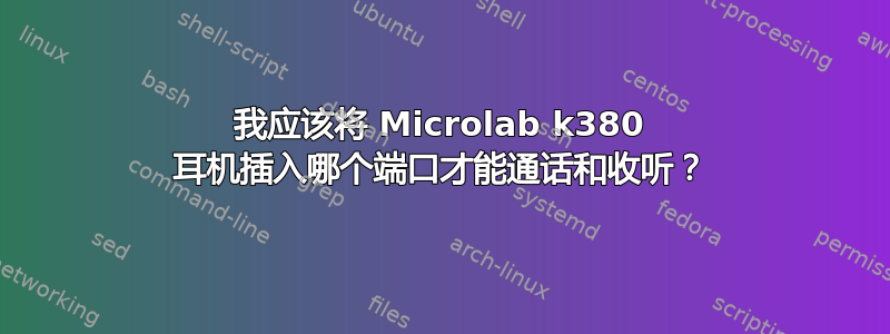 我应该将 Microlab k380 耳机插入哪个端口才能通话和收听？