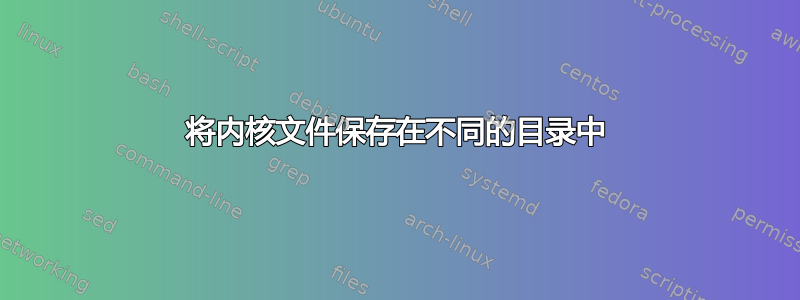 将内核文件保存在不同的目录中