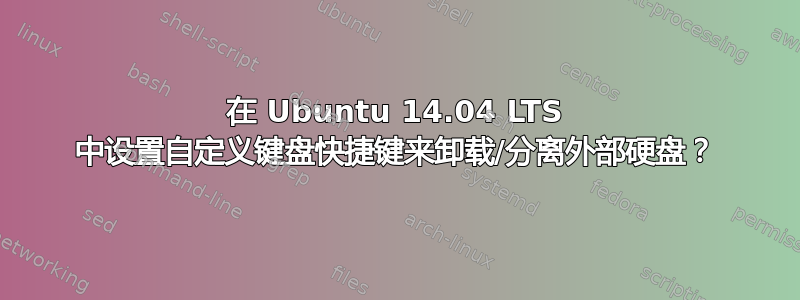 在 Ubuntu 14.04 LTS 中设置自定义键盘快捷键来卸载/分离外部硬盘？