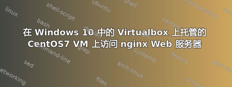 在 Windows 10 中的 Virtualbox 上托管的 CentOS7 VM 上访问 nginx Web 服务器