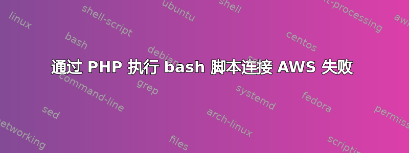 通过 PHP 执行 bash 脚本连接 AWS 失败