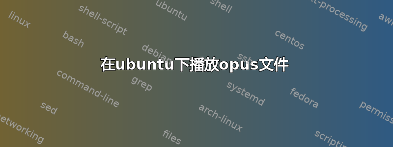 在ubuntu下播放opus文件