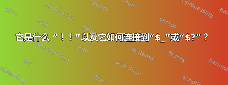 它是什么 ”！！”以及它如何连接到“$_”或“$?”？