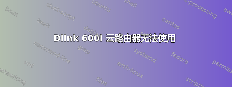 Dlink 600l 云路由器无法使用