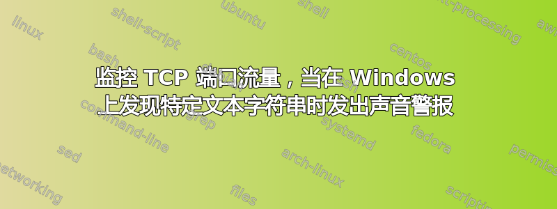 监控 TCP 端口流量，当在 Windows 上发现特定文本字符串时发出声音警报