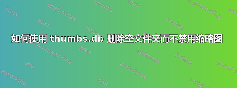 如何使用 thumbs.db 删除空文件夹而不禁用缩略图