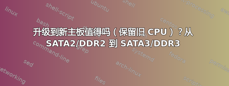 升级到新主板值得吗（保留旧 CPU）？从 SATA2/DDR2 到 SATA3/DDR3