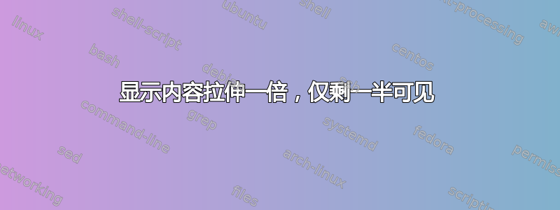 显示内容拉伸一倍，仅剩一半可见