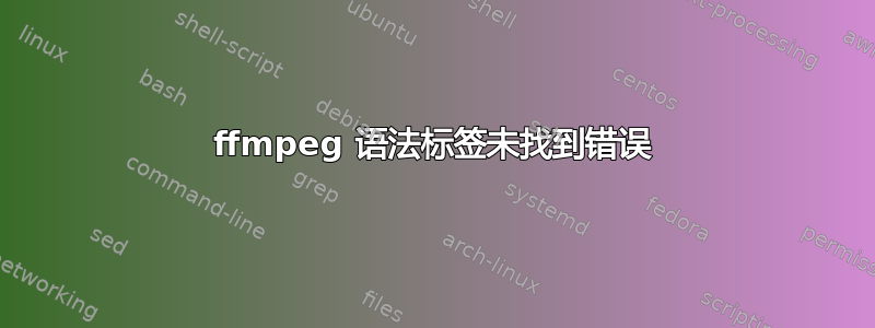 ffmpeg 语法标签未找到错误