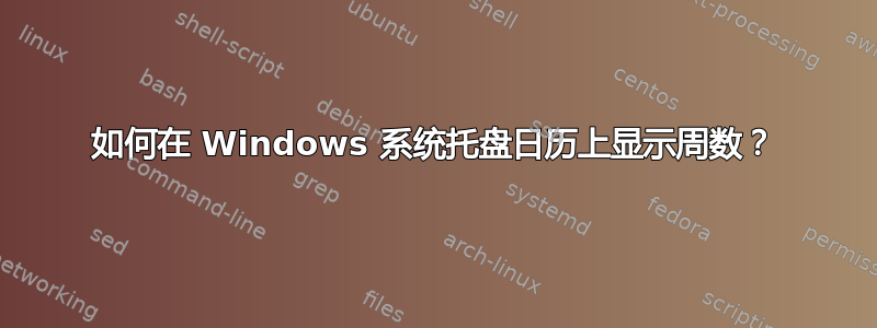 如何在 Windows 系统托盘日历上显示周数？