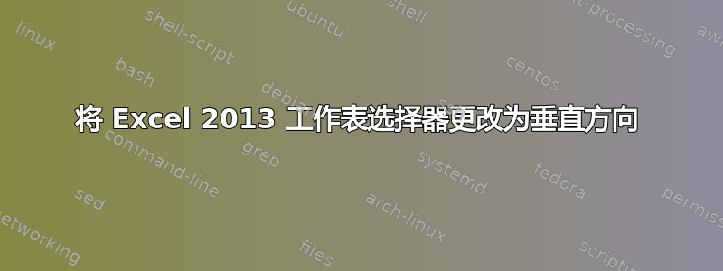 将 Excel 2013 工作表选择器更改为垂直方向