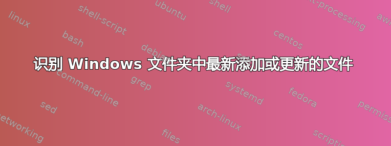 识别 Windows 文件夹中最新添加或更新的文件