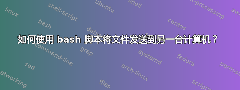 如何使用 bash 脚本将文件发送到另一台计算机？