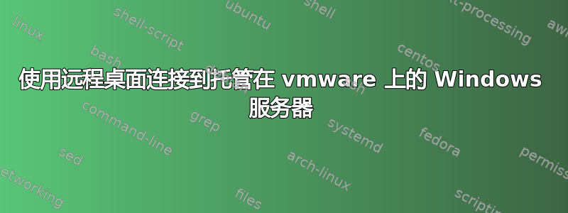 使用远程桌面连接到托管在 vmware 上的 Windows 服务器